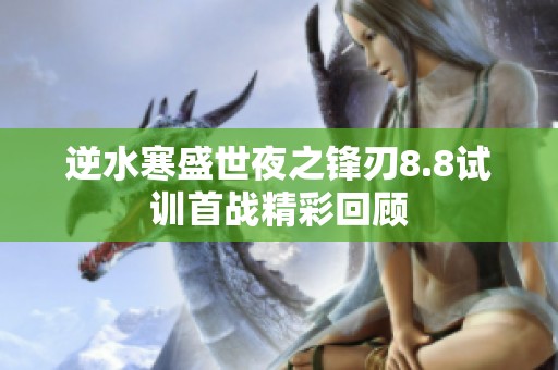 逆水寒盛世夜之锋刃8.8试训首战精彩回顾