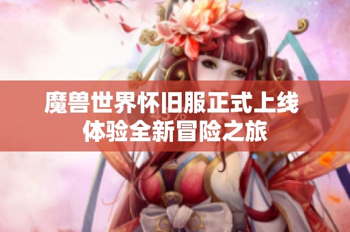 魔兽世界怀旧服正式上线 体验全新冒险之旅