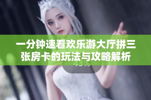 一分钟速看欢乐游大厅拼三张房卡的玩法与攻略解析