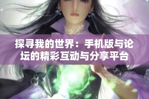 探寻我的世界：手机版与论坛的精彩互动与分享平台
