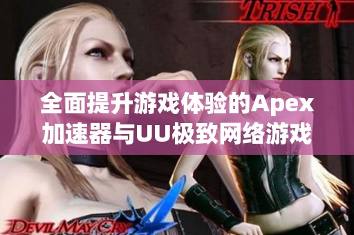 全面提升游戏体验的Apex加速器与UU极致网络游戏方案解析