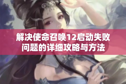 解决使命召唤12启动失败问题的详细攻略与方法