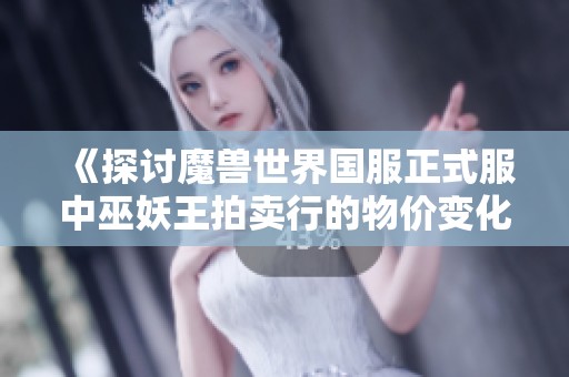 《探讨魔兽世界国服正式服中巫妖王拍卖行的物价变化与趋势》
