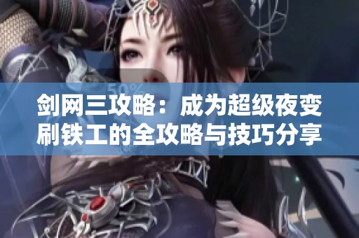 剑网三攻略：成为超级夜变刷铁工的全攻略与技巧分享