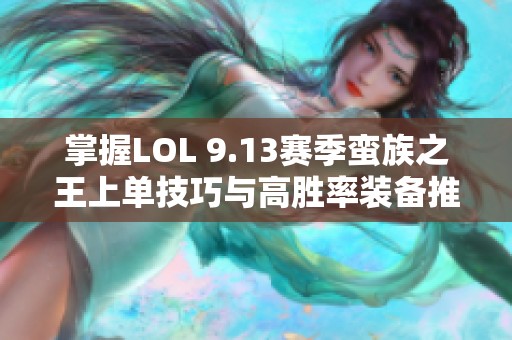 掌握LOL 9.13赛季蛮族之王上单技巧与高胜率装备推荐