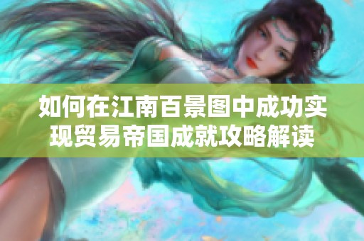 如何在江南百景图中成功实现贸易帝国成就攻略解读