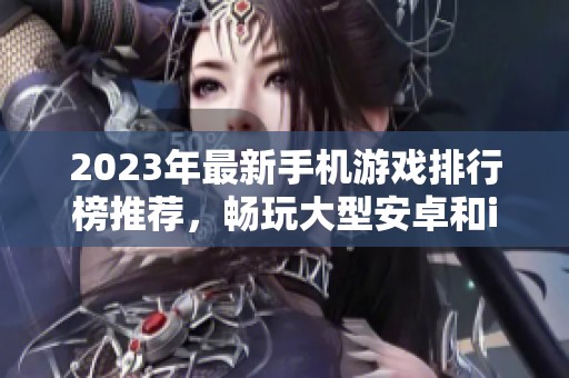 2023年最新手机游戏排行榜推荐，畅玩大型安卓和iOS网游菁华