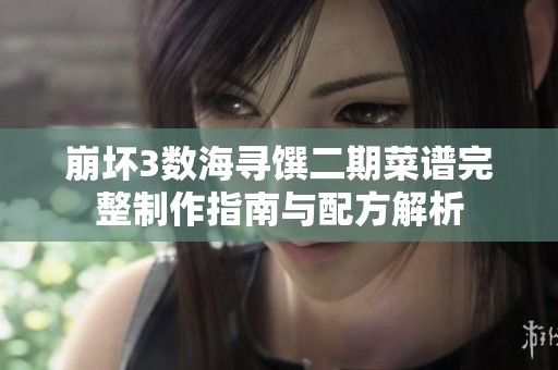 崩坏3数海寻馔二期菜谱完整制作指南与配方解析