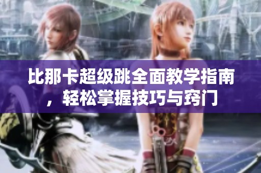 比那卡超级跳全面教学指南，轻松掌握技巧与窍门