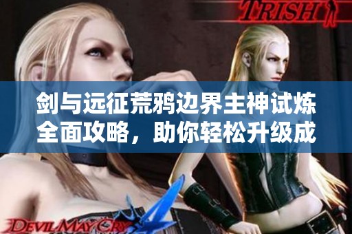 剑与远征荒鸦边界主神试炼全面攻略，助你轻松升级成王者玩家！