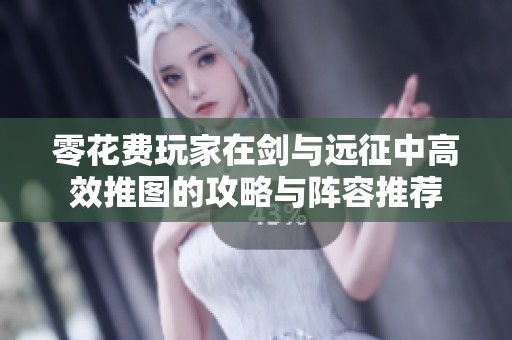 零花费玩家在剑与远征中高效推图的攻略与阵容推荐
