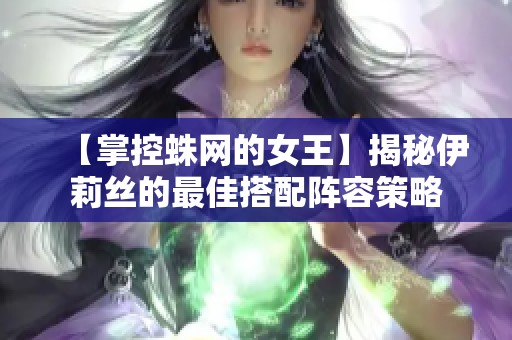 【掌控蛛网的女王】揭秘伊莉丝的最佳搭配阵容策略