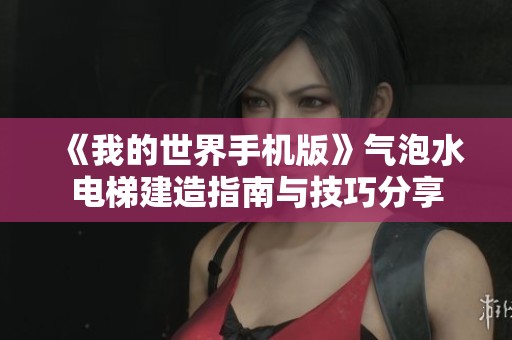 《我的世界手机版》气泡水电梯建造指南与技巧分享