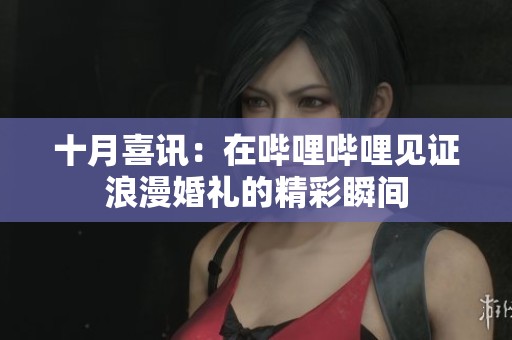 十月喜讯：在哔哩哔哩见证浪漫婚礼的精彩瞬间