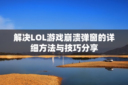 解决LOL游戏崩溃弹窗的详细方法与技巧分享