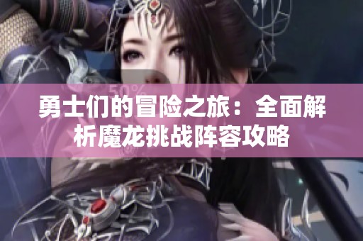 勇士们的冒险之旅：全面解析魔龙挑战阵容攻略