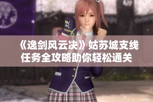 《逸剑风云决》姑苏城支线任务全攻略助你轻松通关