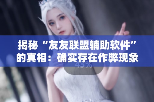 揭秘“友友联盟辅助软件”的真相：确实存在作弊现象