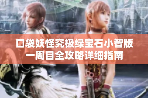 口袋妖怪究极绿宝石小智版一周目全攻略详细指南