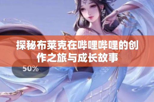 探秘布莱克在哔哩哔哩的创作之旅与成长故事