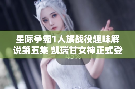 星际争霸1人族战役趣味解说第五集 凯瑞甘女神正式登场
