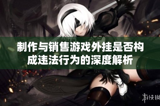 制作与销售游戏外挂是否构成违法行为的深度解析