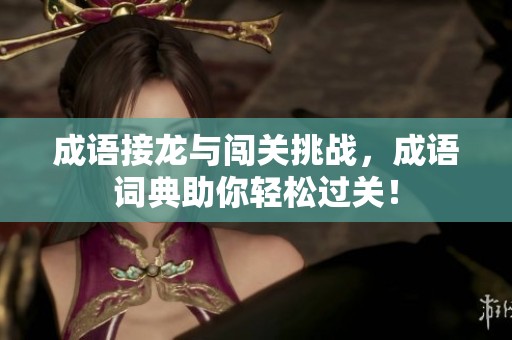 成语接龙与闯关挑战，成语词典助你轻松过关！