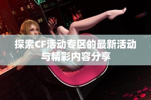 探索CF活动专区的最新活动与精彩内容分享