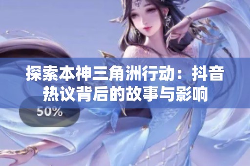 探索本神三角洲行动：抖音热议背后的故事与影响
