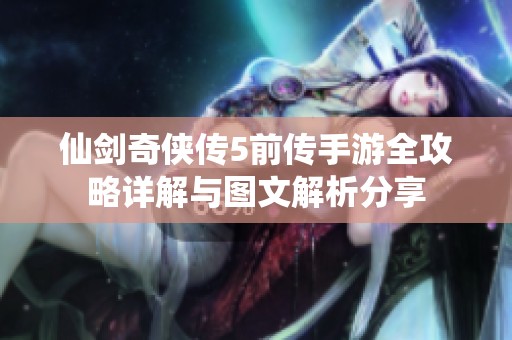 仙剑奇侠传5前传手游全攻略详解与图文解析分享