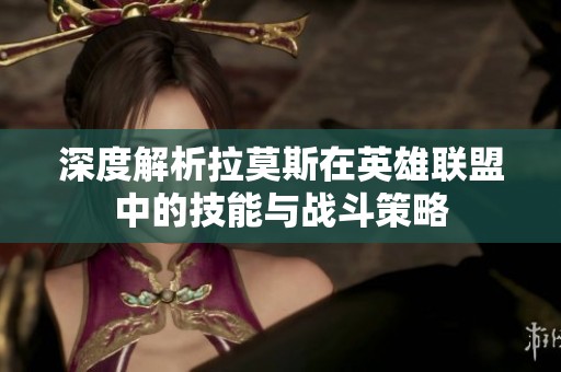 深度解析拉莫斯在英雄联盟中的技能与战斗策略
