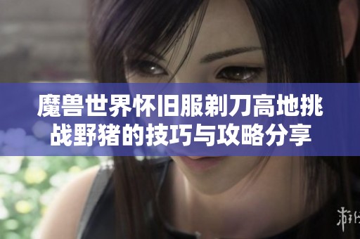 魔兽世界怀旧服剃刀高地挑战野猪的技巧与攻略分享