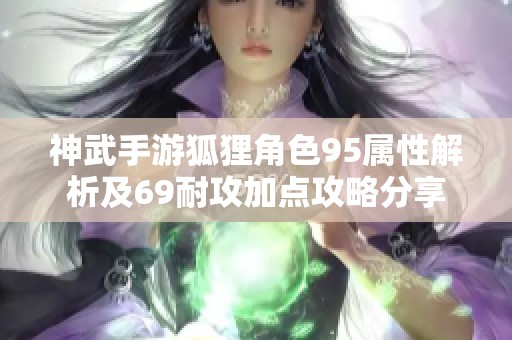 神武手游狐狸角色95属性解析及69耐攻加点攻略分享