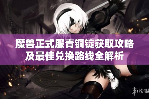 魔兽正式服青铜锭获取攻略及最佳兑换路线全解析