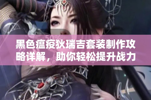 黑色瘟疫狄瑞吉套装制作攻略详解，助你轻松提升战力