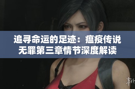 追寻命运的足迹：瘟疫传说无罪第三章情节深度解读