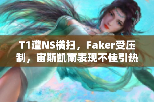 T1遭NS横扫，Faker受压制，宙斯凯南表现不佳引热议