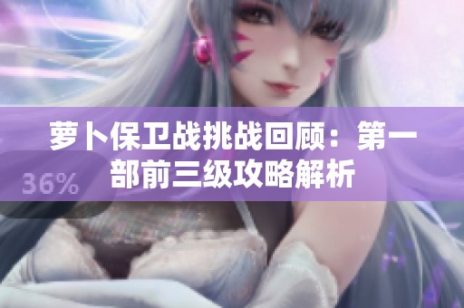 萝卜保卫战挑战回顾：第一部前三级攻略解析