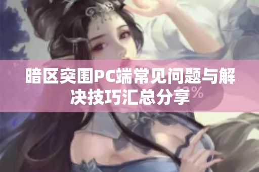 暗区突围PC端常见问题与解决技巧汇总分享