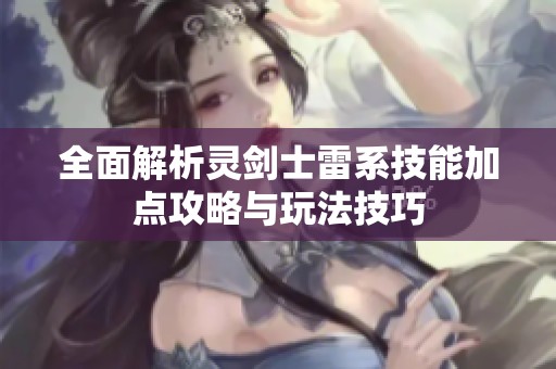 全面解析灵剑士雷系技能加点攻略与玩法技巧