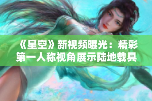 《星空》新视频曝光：精彩第一人称视角展示陆地载具驾驶体验