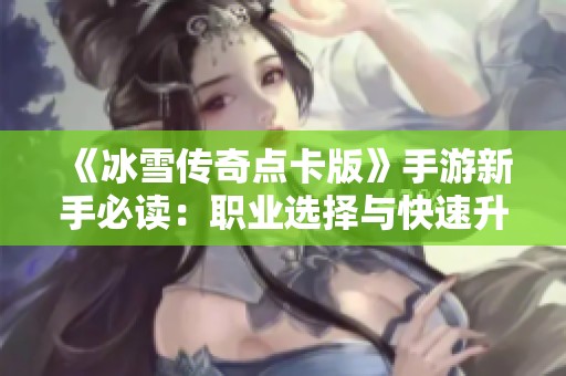 《冰雪传奇点卡版》手游新手必读：职业选择与快速升级技巧详解