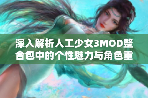深入解析人工少女3MOD整合包中的个性魅力与角色重塑