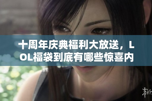 十周年庆典福利大放送，LOL福袋到底有哪些惊喜内容呢