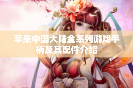 苹果中国大陆全系列游戏手柄及其配件介绍