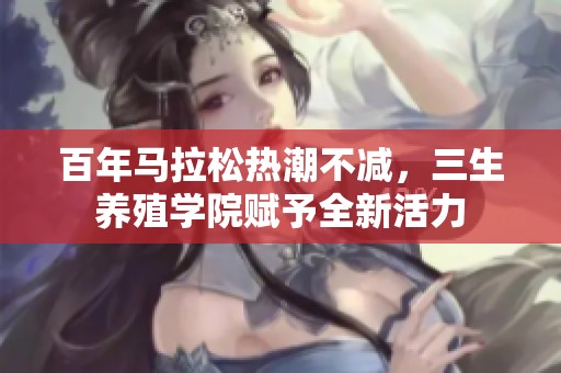 百年马拉松热潮不减，三生养殖学院赋予全新活力