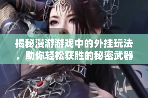 揭秘漫游游戏中的外挂玩法，助你轻松获胜的秘密武器