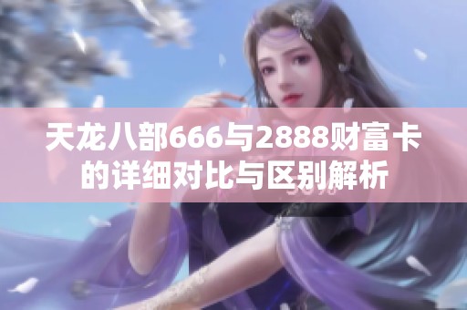 天龙八部666与2888财富卡的详细对比与区别解析