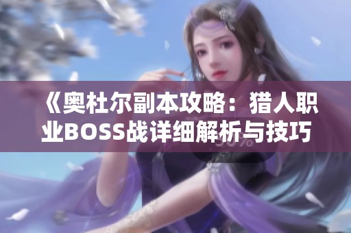 《奥杜尔副本攻略：猎人职业BOSS战详细解析与技巧分享》