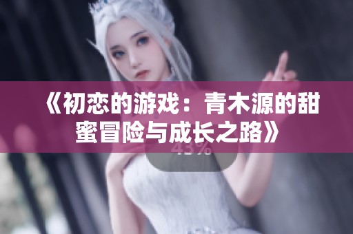 《初恋的游戏：青木源的甜蜜冒险与成长之路》